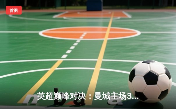 英超巅峰对决：曼城主场3-1力克利物浦，哈兰德双响锁定胜局