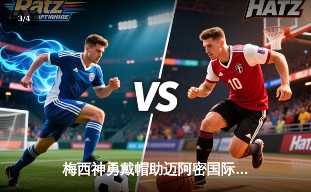 梅西神勇戴帽助迈阿密国际逆转夺冠，C罗哑火利雅得胜利点球憾负 - 3