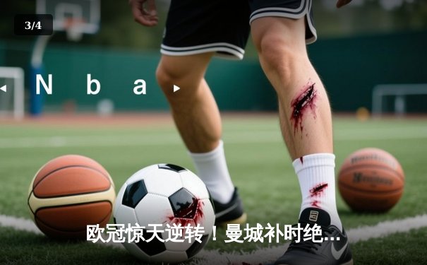 欧冠惊天逆转！曼城补时绝平，点球大战气走皇家马德里 - 3