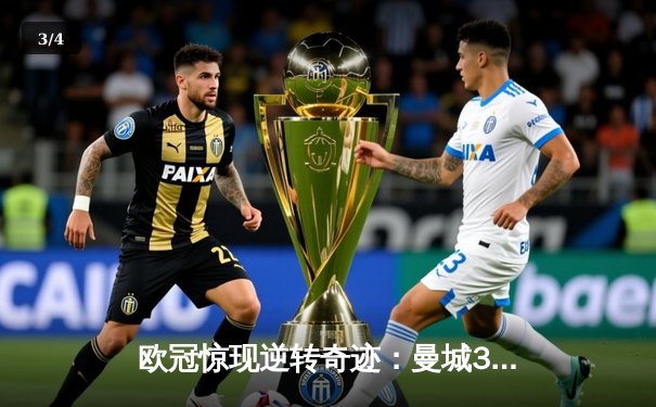 欧冠惊现逆转奇迹：曼城3-2绝杀拜仁，哈兰德梅开二度引领翻盘 - 3