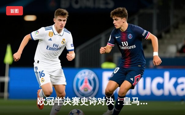 欧冠半决赛史诗对决：皇马加时绝杀曼城，本泽马帽子戏法封神