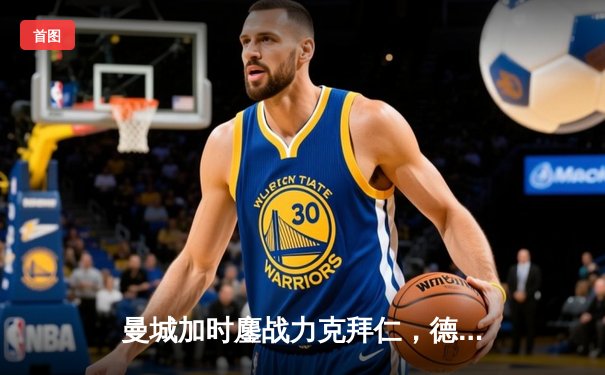 曼城加时鏖战力克拜仁，德布劳内绝杀锁定欧冠四强席位