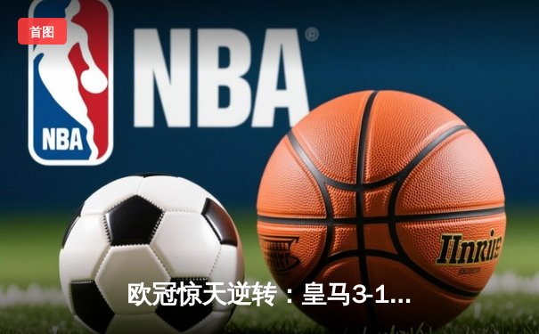 欧冠惊天逆转：皇马3-1力克拜仁，维尼修斯双响炮锁定决赛席位