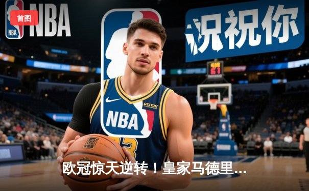 欧冠惊天逆转！皇家马德里补时连入两球3-2绝杀拜仁慕尼黑