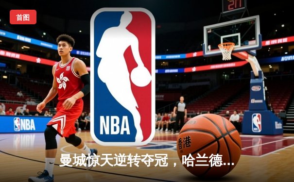 曼城惊天逆转夺冠，哈兰德双响创纪录