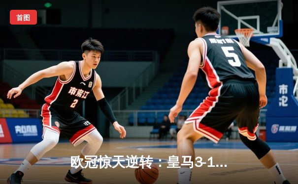 欧冠惊天逆转：皇马3-1绝杀拜仁，维尼修斯双响炮导演伯纳乌奇迹