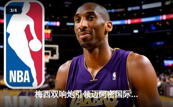 梅西双响炮引领迈阿密国际3-1逆转休斯顿迪纳摩，挺进联盟杯四强 - 3