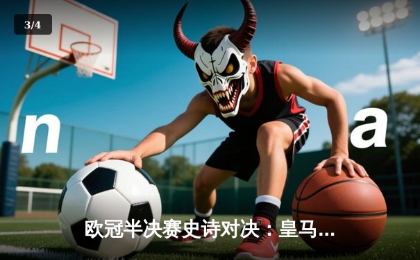 欧冠半决赛史诗对决：皇马绝境逆转曼城，点球大战晋级决赛 - 3