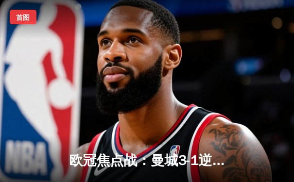 欧冠焦点战：曼城3-1逆转皇马，德布劳内传射建功闯进决赛