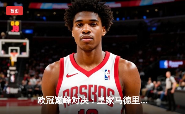 欧冠巅峰对决：皇家马德里加时鏖战3-2力克拜仁，维尼修斯双响本泽马绝杀