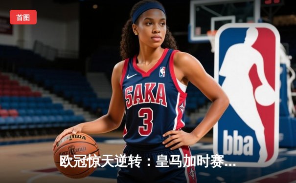 欧冠惊天逆转：皇马加时赛3-2绝杀拜仁，维尼修斯双响贝林厄姆制胜