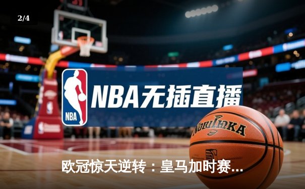 欧冠惊天逆转：皇马加时赛3-2绝杀拜仁，维尼修斯双响贝林厄姆制胜 - 2