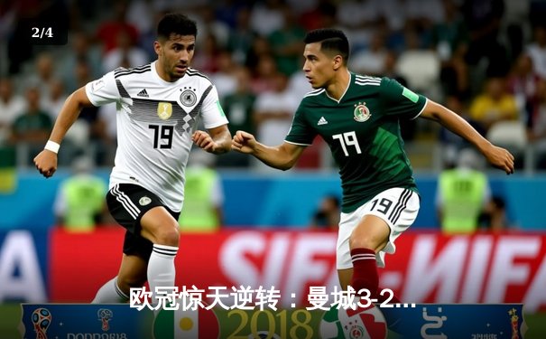 欧冠惊天逆转：曼城3-2绝杀拜仁，哈兰德双响创纪录 - 2