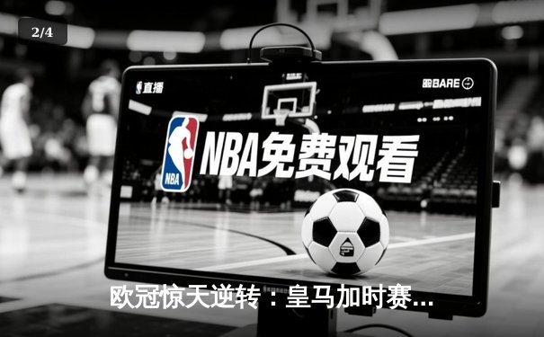 欧冠惊天逆转：皇马加时赛3-2绝杀拜仁，维尼修斯双响贝林厄姆制胜 - 2